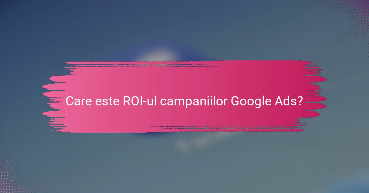 Care este ROI-ul campaniilor Google Ads?