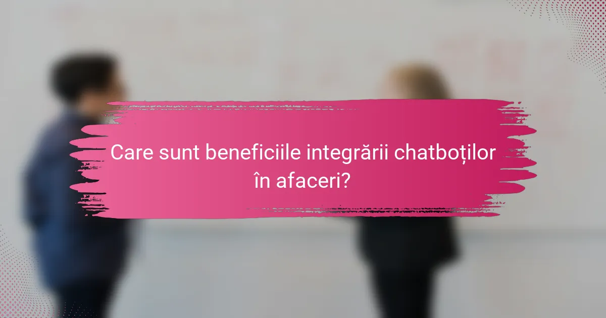Care sunt beneficiile integrării chatboților în afaceri?