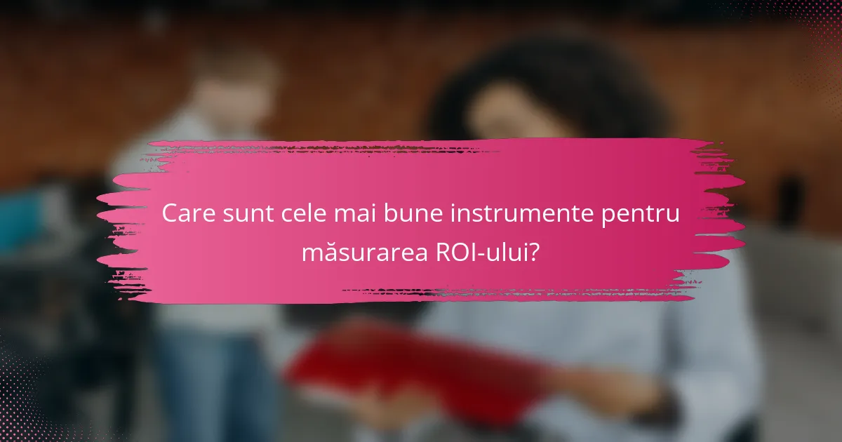 Care sunt cele mai bune instrumente pentru măsurarea ROI-ului?