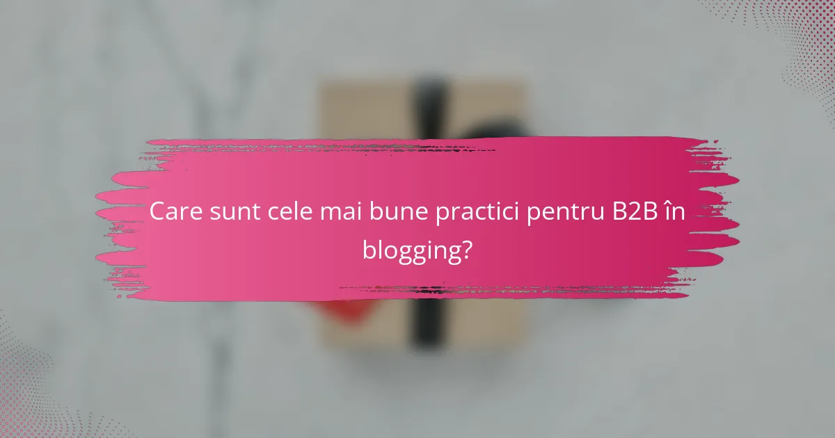 Care sunt cele mai bune practici pentru B2B în blogging?
