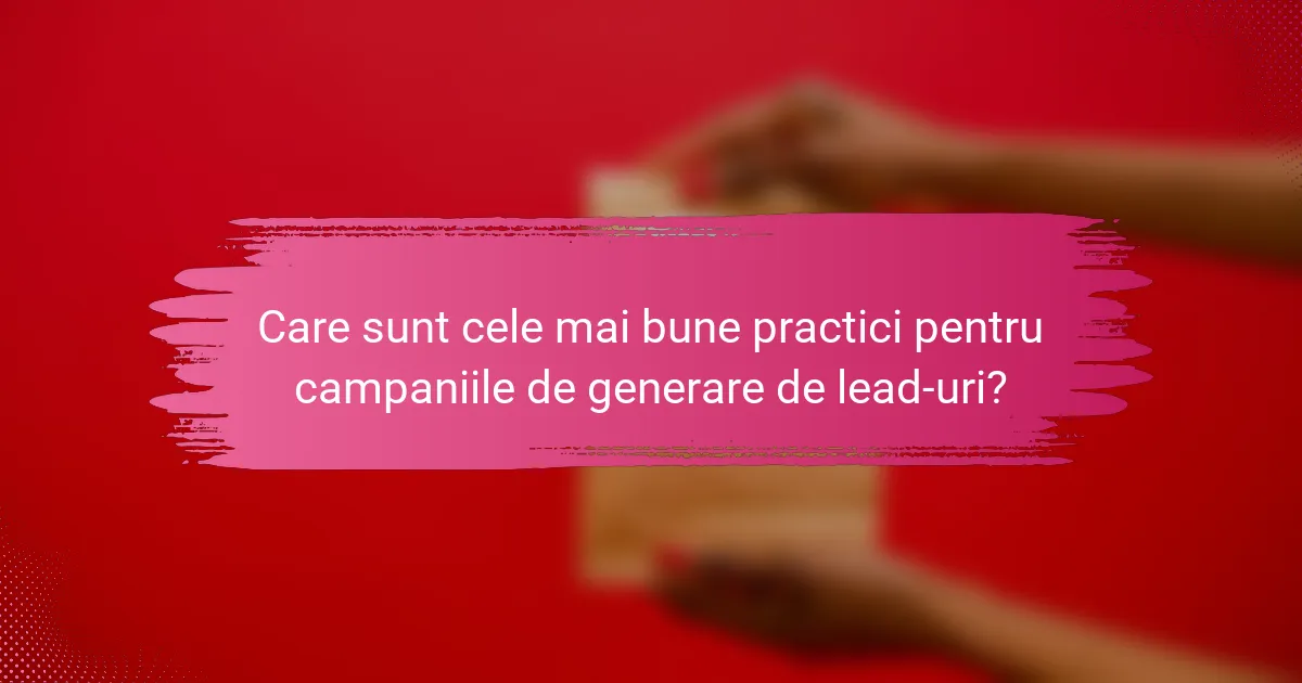 Care sunt cele mai bune practici pentru campaniile de generare de lead-uri?