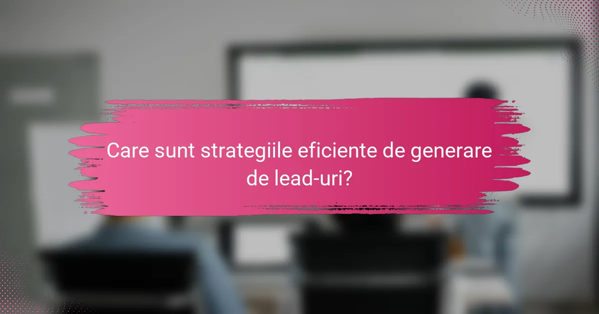 Care sunt strategiile eficiente de generare de lead-uri?