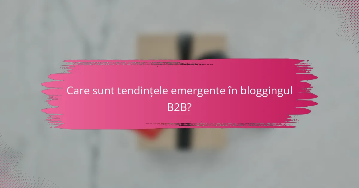 Care sunt tendințele emergente în bloggingul B2B?