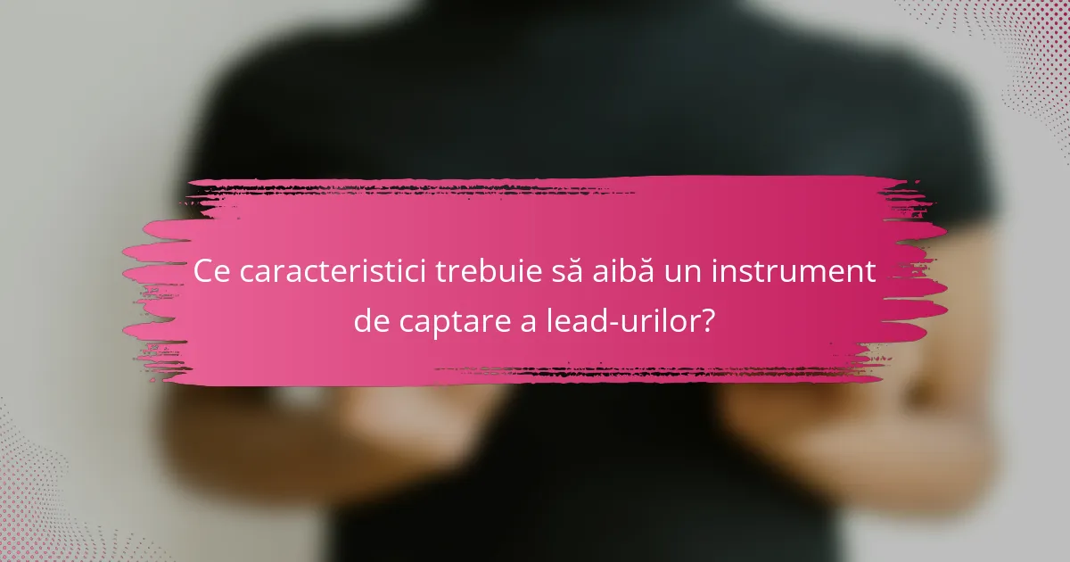 Ce caracteristici trebuie să aibă un instrument de captare a lead-urilor?