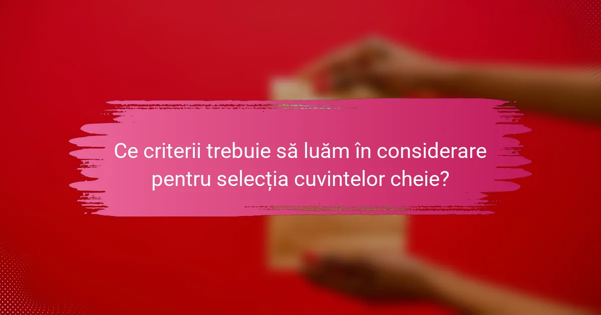 Ce criterii trebuie să luăm în considerare pentru selecția cuvintelor cheie?