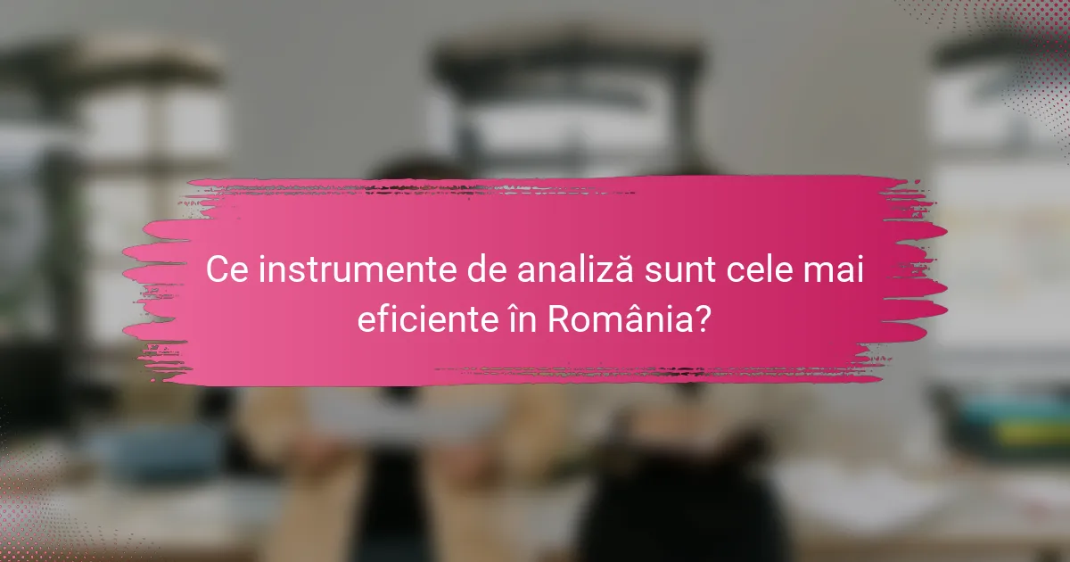 Ce instrumente de analiză sunt cele mai eficiente în România?