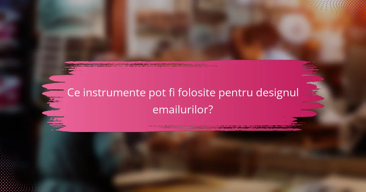 Ce instrumente pot fi folosite pentru designul emailurilor?