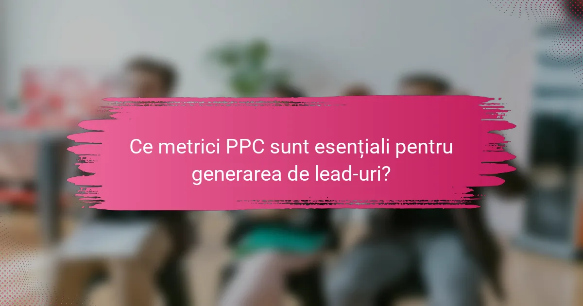 Ce metrici PPC sunt esențiali pentru generarea de lead-uri?