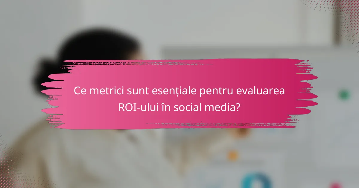 Ce metrici sunt esențiale pentru evaluarea ROI-ului în social media?