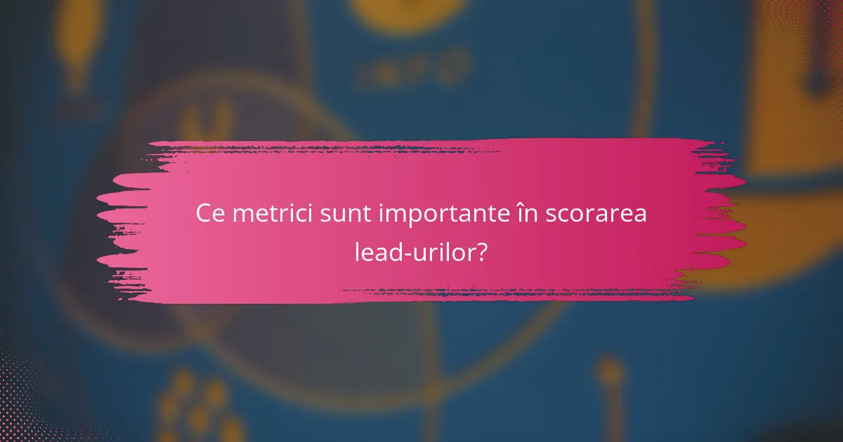 Ce metrici sunt importante în scorarea lead-urilor?
