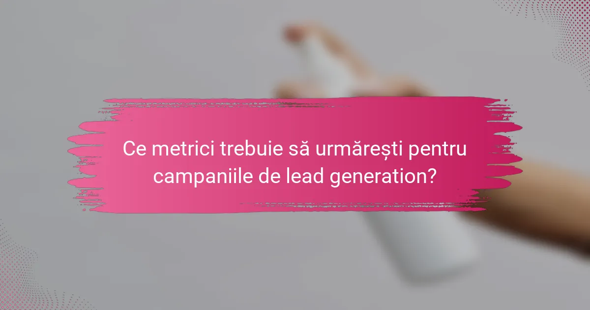 Ce metrici trebuie să urmărești pentru campaniile de lead generation?