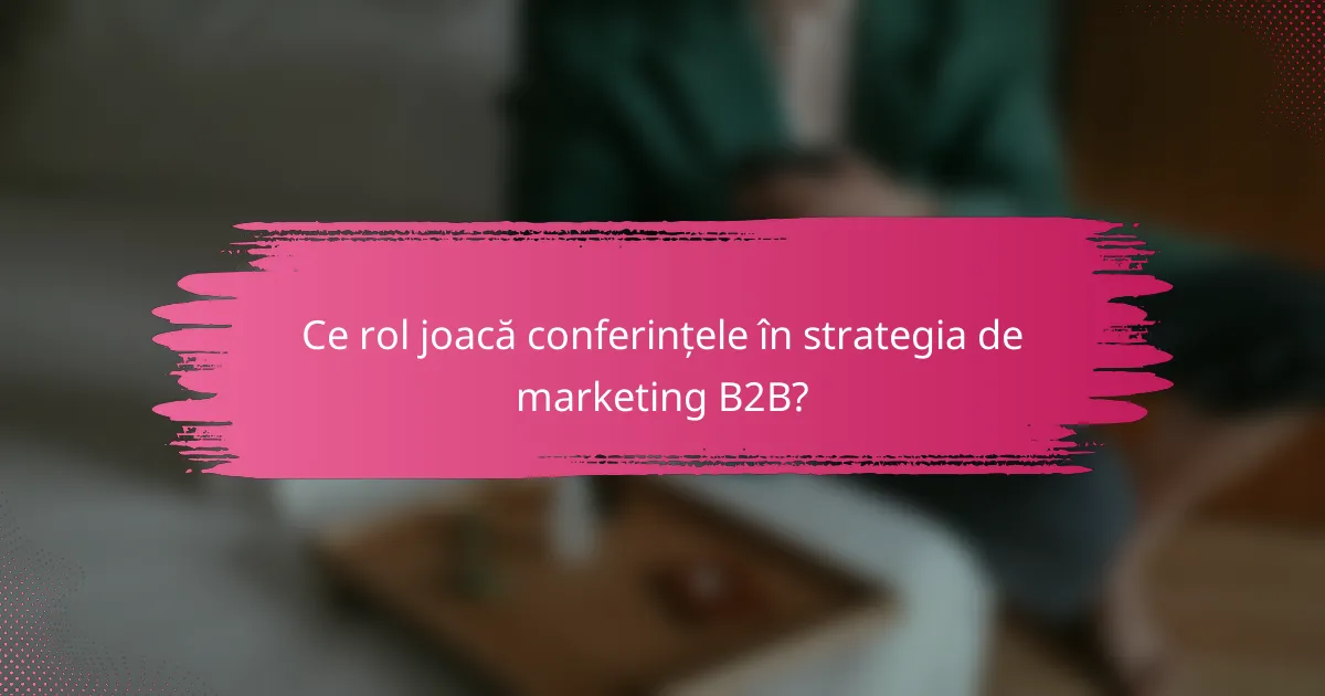 Ce rol joacă conferințele în strategia de marketing B2B?