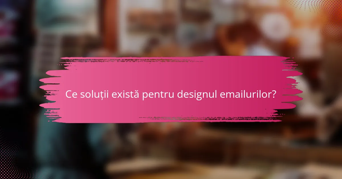 Ce soluții există pentru designul emailurilor?