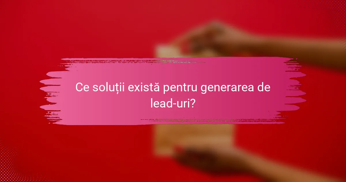 Ce soluții există pentru generarea de lead-uri?