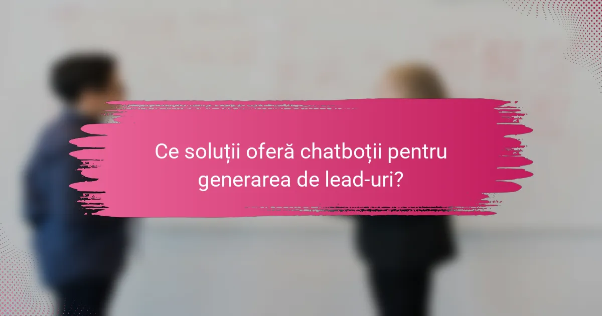 Ce soluții oferă chatboții pentru generarea de lead-uri?