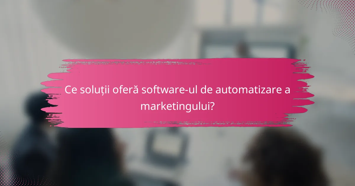 Ce soluții oferă software-ul de automatizare a marketingului?
