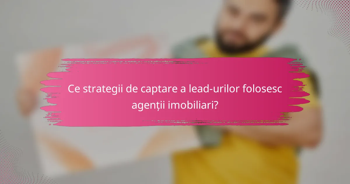 Ce strategii de captare a lead-urilor folosesc agenții imobiliari?