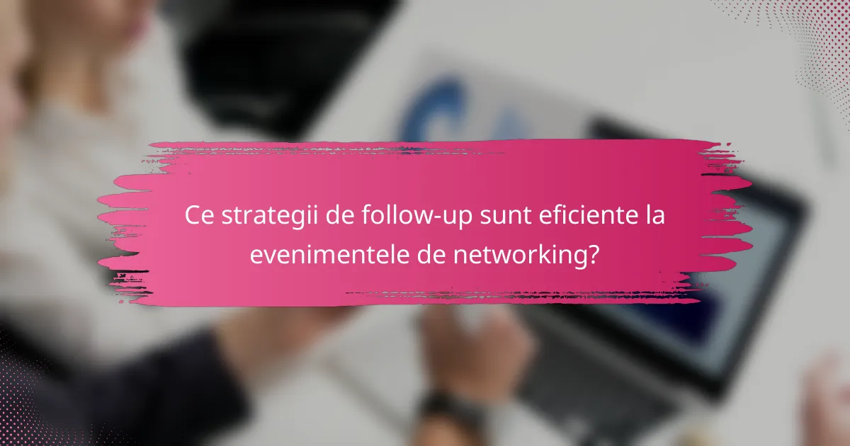 Ce strategii de follow-up sunt eficiente la evenimentele de networking?