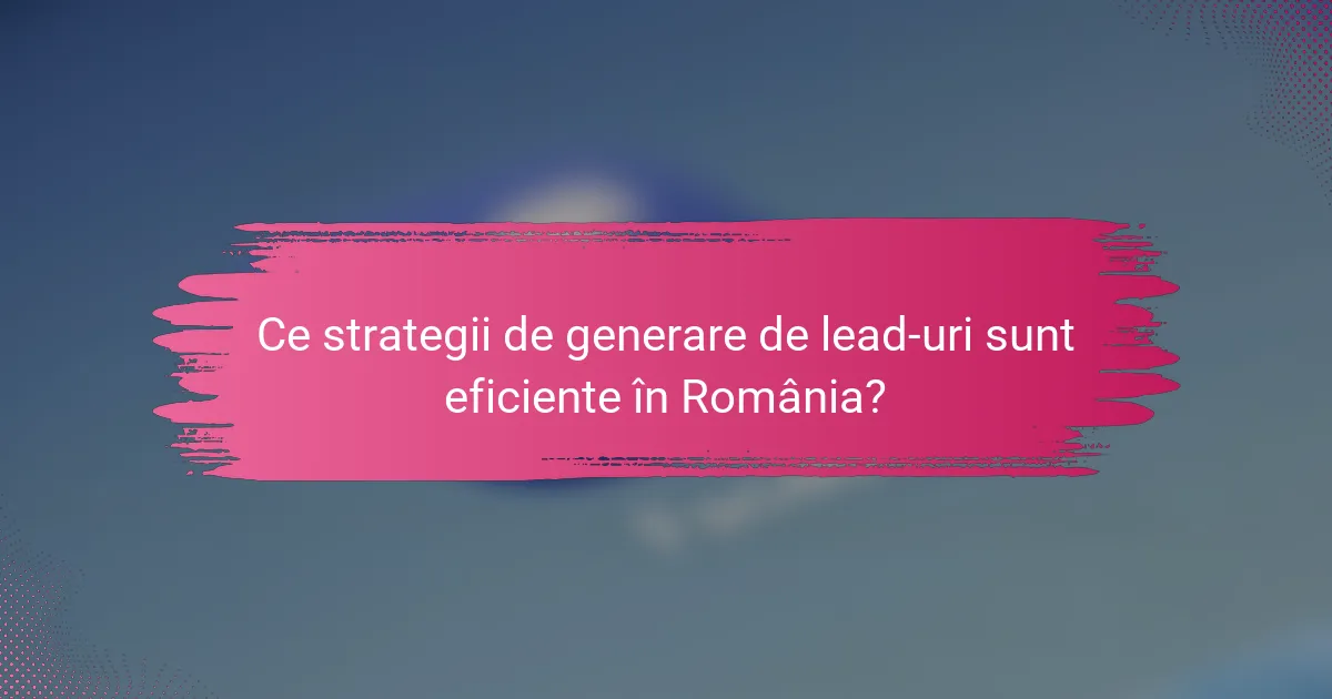 Ce strategii de generare de lead-uri sunt eficiente în România?