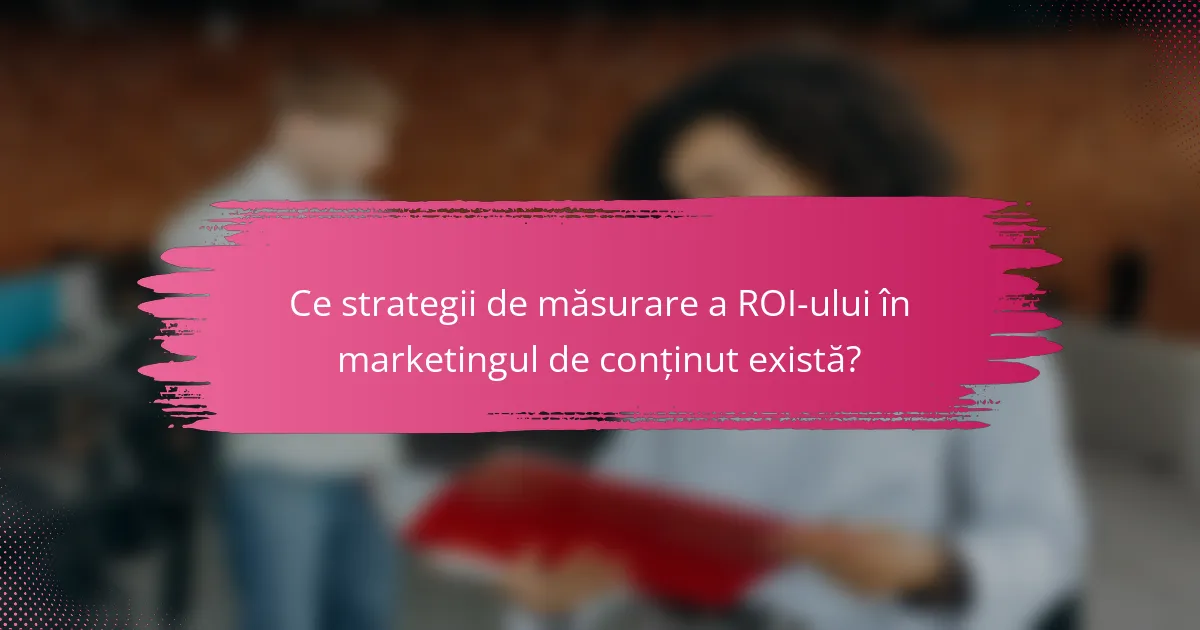 Ce strategii de măsurare a ROI-ului în marketingul de conținut există?