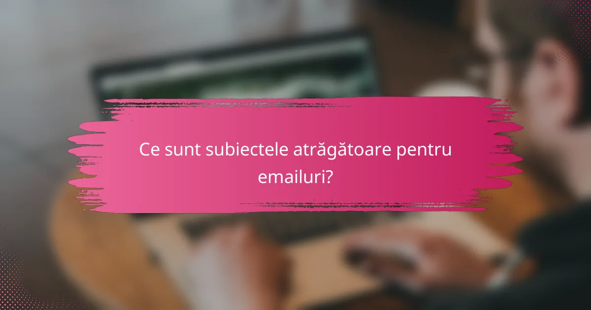 Ce sunt subiectele atrăgătoare pentru emailuri?