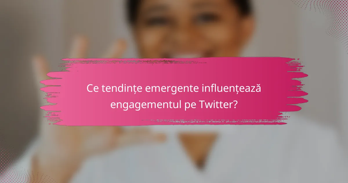Ce tendințe emergente influențează engagementul pe Twitter?