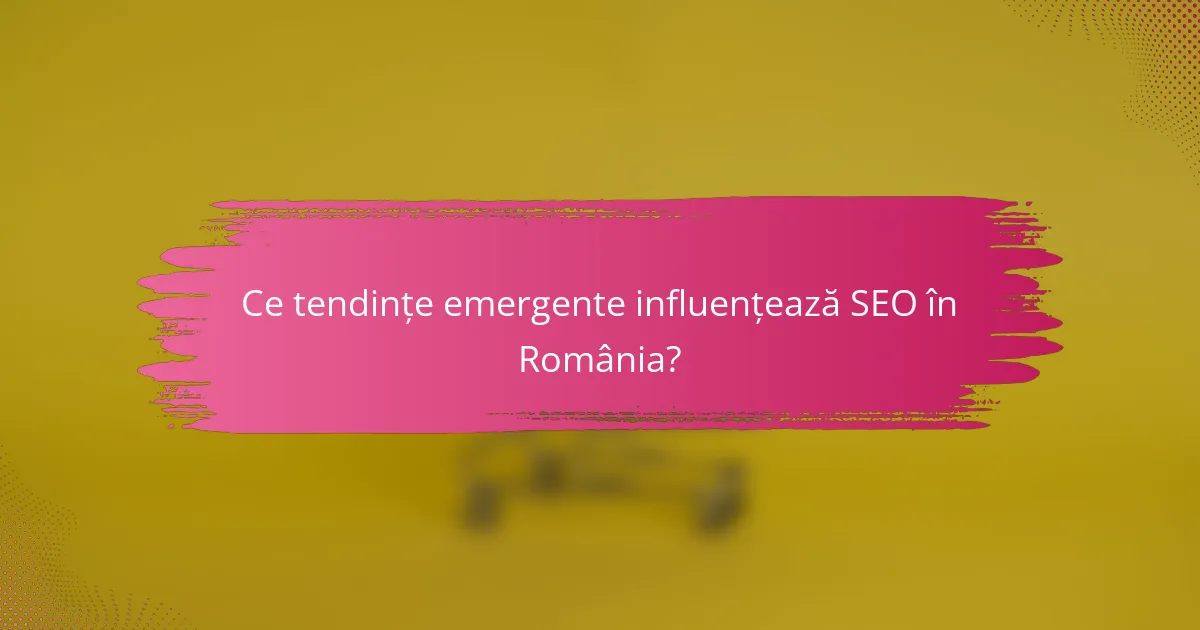 Ce tendințe emergente influențează SEO în România?