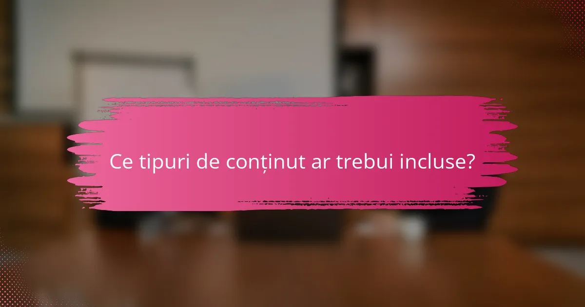 Ce tipuri de conținut ar trebui incluse?