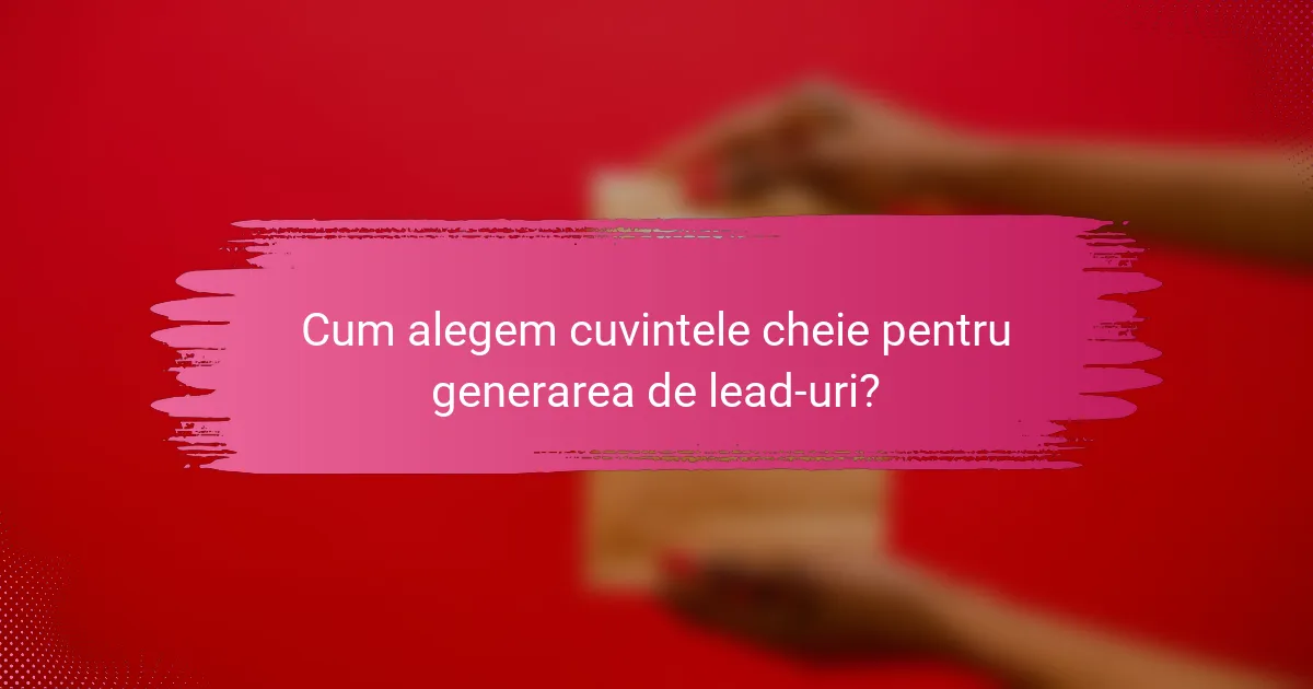 Cum alegem cuvintele cheie pentru generarea de lead-uri?