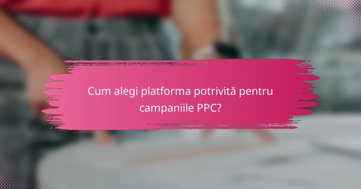 Cum alegi platforma potrivită pentru campaniile PPC?
