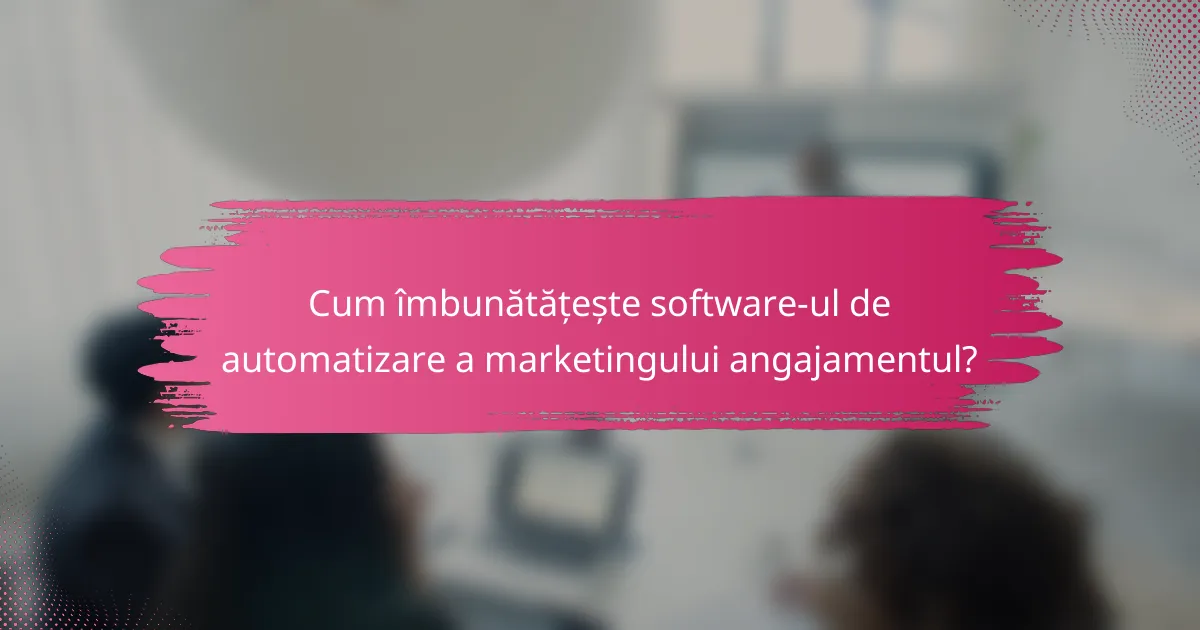 Cum îmbunătățește software-ul de automatizare a marketingului angajamentul?