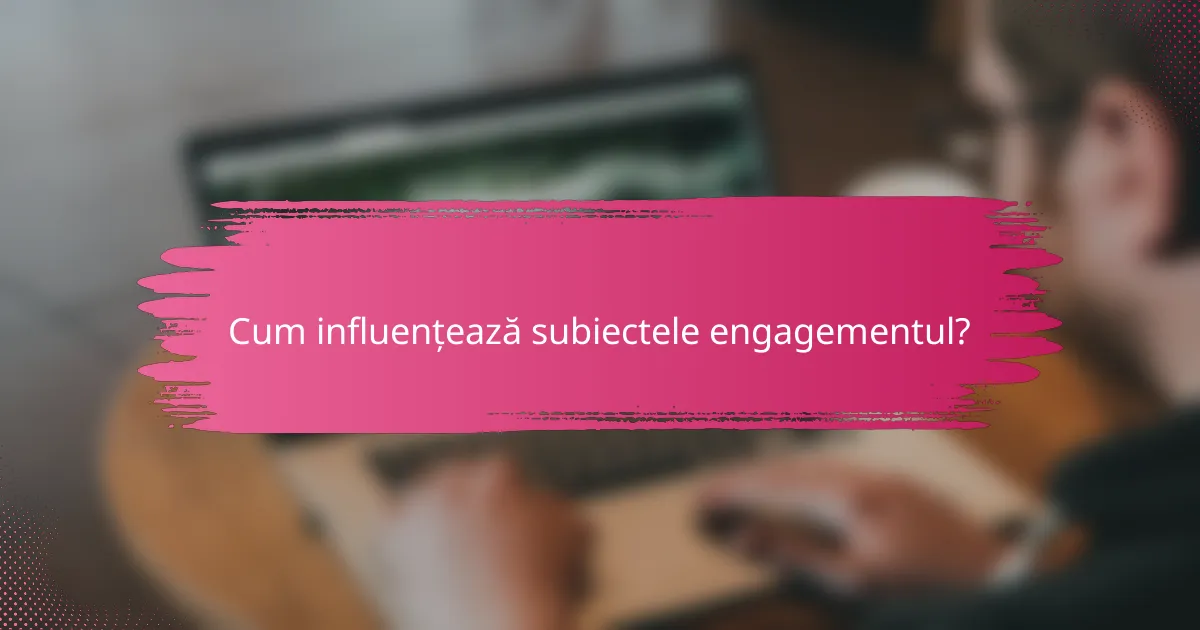 Cum influențează subiectele engagementul?