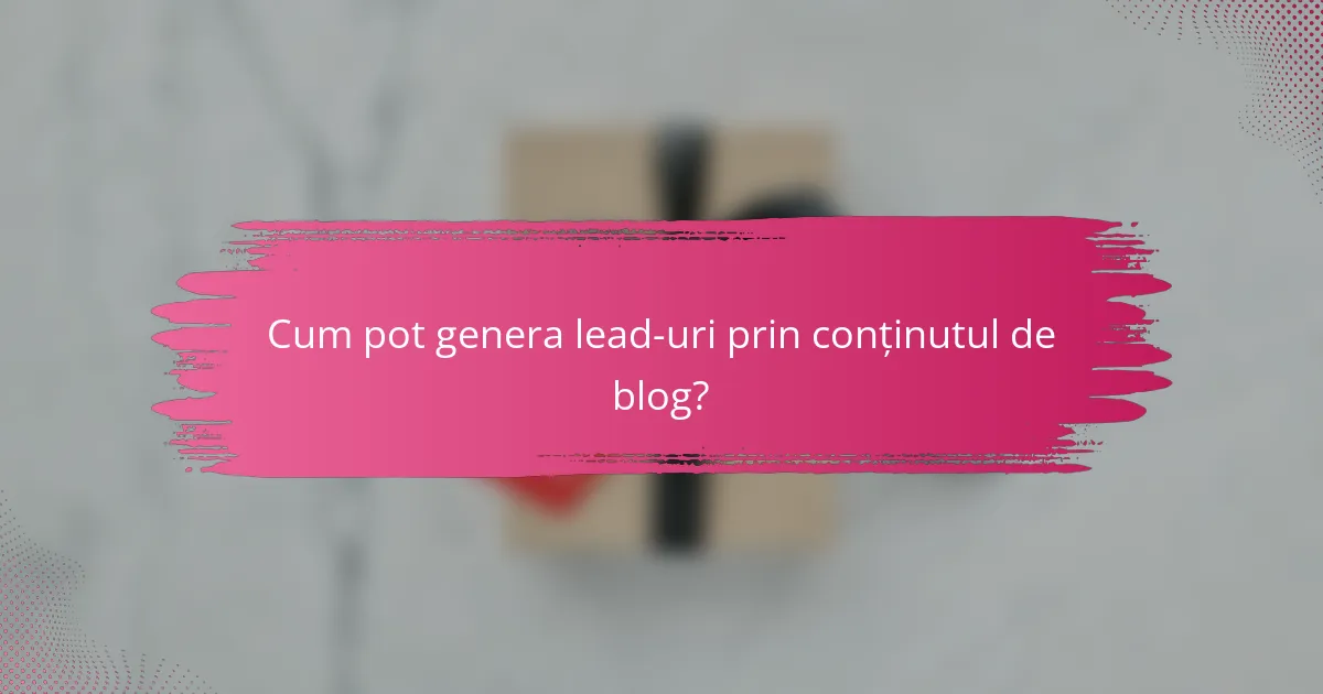 Cum pot genera lead-uri prin conținutul de blog?