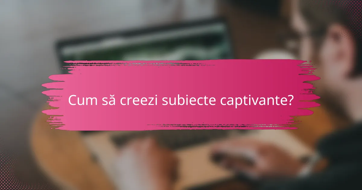 Cum să creezi subiecte captivante?