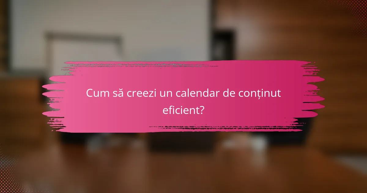 Cum să creezi un calendar de conținut eficient?