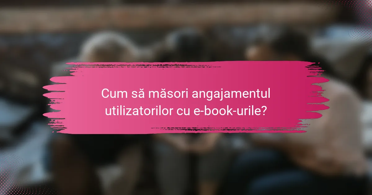 Cum să măsori angajamentul utilizatorilor cu e-book-urile?