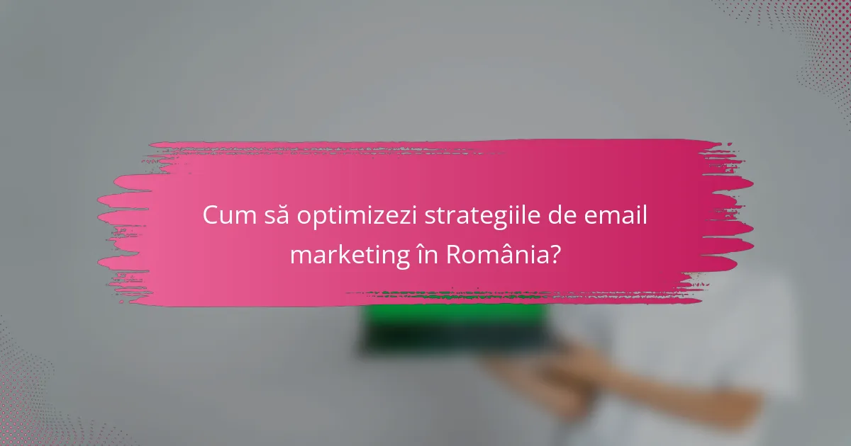 Cum să optimizezi strategiile de email marketing în România?