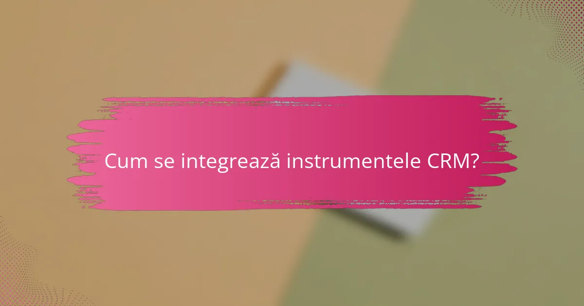 Cum se integrează instrumentele CRM?